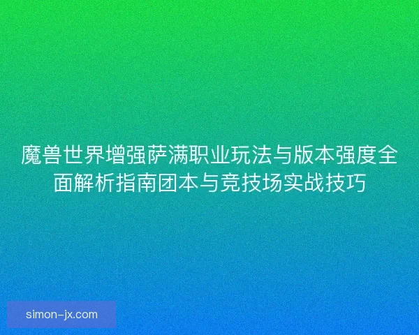 魔兽世界增强萨满职业玩法与版本强度全面解析指南团本与竞技场实战技巧