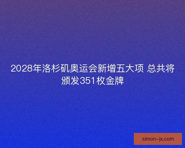 2028年洛杉矶奥运会新增五大项 总共将颁发351枚金牌