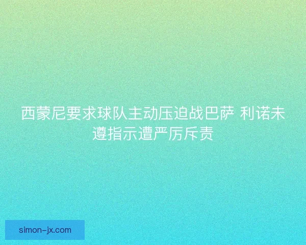 西蒙尼要求球队主动压迫战巴萨 利诺未遵指示遭严厉斥责