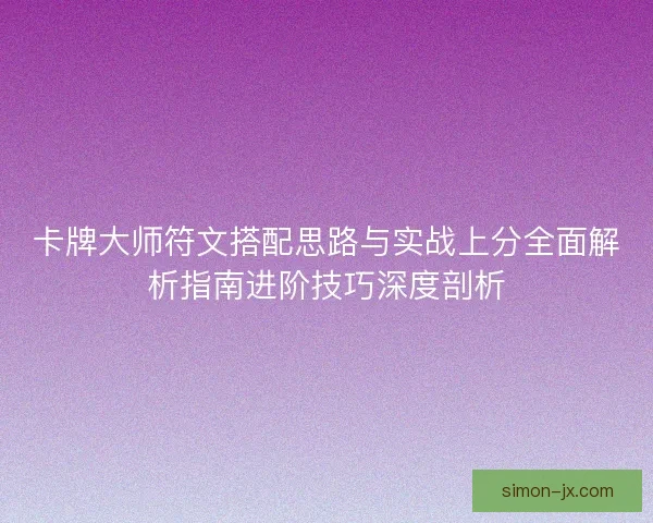卡牌大师符文搭配思路与实战上分全面解析指南进阶技巧深度剖析