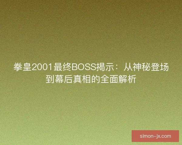拳皇2001最终BOSS揭示：从神秘登场到幕后真相的全面解析