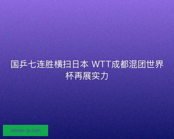 国乒七连胜横扫日本 WTT成都混团世界杯再展实力